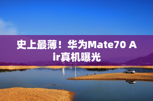 史上最薄！华为Mate70 Air真机曝光