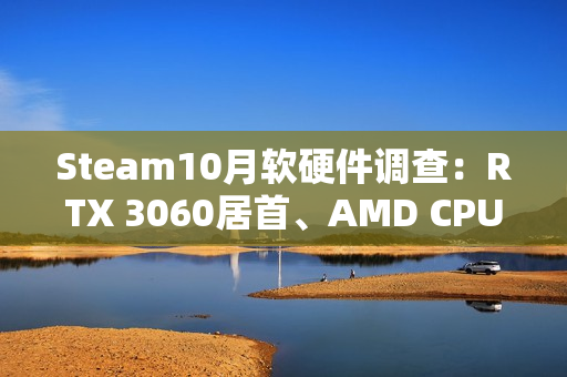 Steam10月软硬件调查：RTX 3060居首、AMD CPU持续逼近Intel！