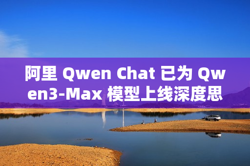 阿里 Qwen Chat 已为 Qwen3-Max 模型上线深度思考功能