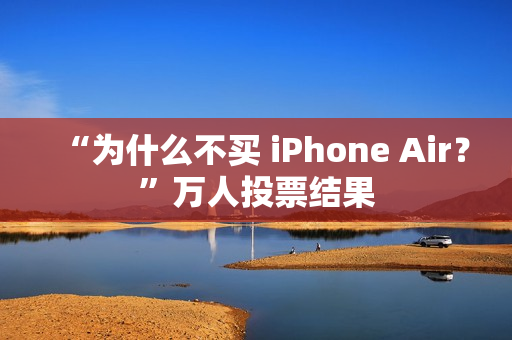 “为什么不买 iPhone Air？”万人投票结果