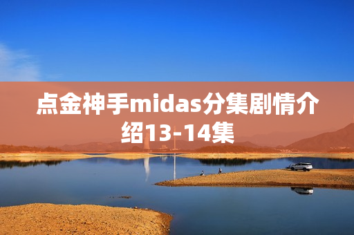 点金神手midas分集剧情介绍13-14集