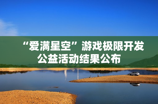 “爱满星空”游戏极限开发公益活动结果公布