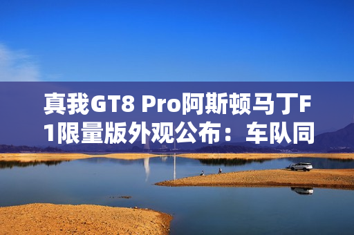 真我GT8 Pro阿斯顿马丁F1限量版外观公布：车队同款激情柠撞色+银翼徽标