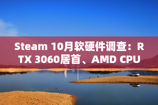 Steam 10月软硬件调查：RTX 3060居首、AMD CPU持续逼近Intel！