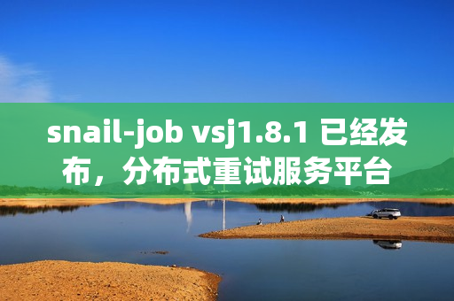 snail-job vsj1.8.1 已经发布，分布式重试服务平台