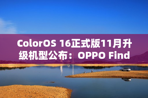 ColorOS 16正式版11月升级机型公布：OPPO Find X7/N3系列、一加Ace 5系列等23款