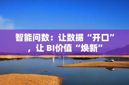 智能问数：让数据“开口”，让 BI价值“焕新”