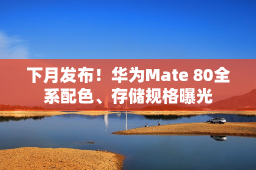 下月发布！华为Mate 80全系配色、存储规格曝光