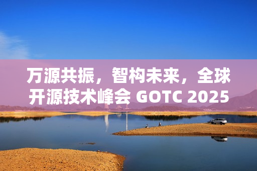 万源共振，智构未来，全球开源技术峰会 GOTC 2025 在京开幕