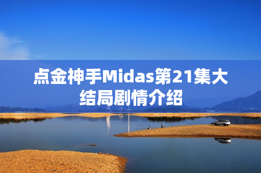 点金神手Midas第21集大结局剧情介绍
