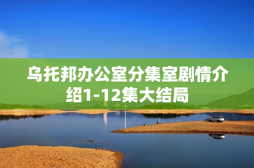 乌托邦办公室分集室剧情介绍1-12集大结局