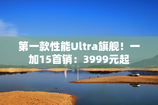 第一款性能Ultra旗舰！一加15首销：3999元起