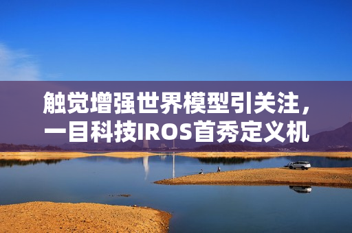 触觉增强世界模型引关注，一目科技IROS首秀定义机器人感知新维度