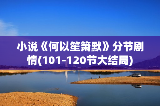 小说《何以笙箫默》分节剧情(101-120节大结局)