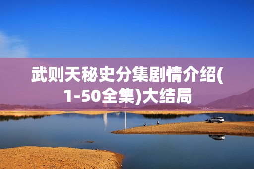 武则天秘史分集剧情介绍(1-50全集)大结局