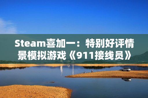 Steam喜加一：特别好评情景模拟游戏《911接线员》