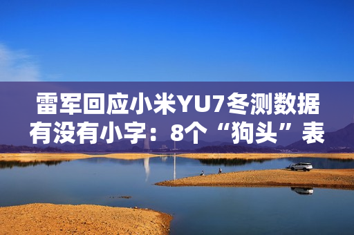 雷军回应小米YU7冬测数据有没有小字：8个“狗头”表情包