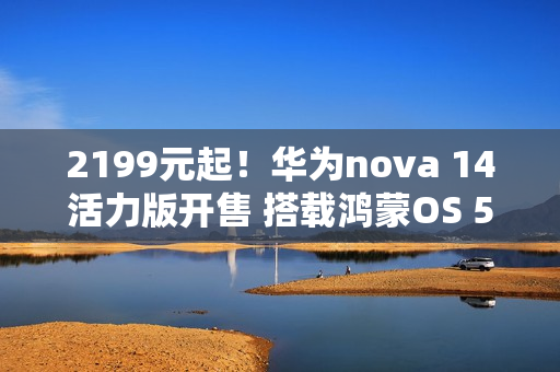 2199元起！华为nova 14活力版开售 搭载鸿蒙OS 5.0