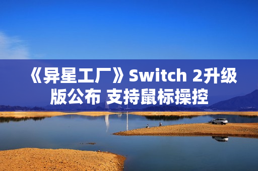 《异星工厂》Switch 2升级版公布 支持鼠标操控