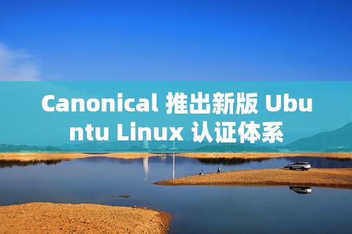 Canonical 推出新版 Ubuntu Linux 认证体系