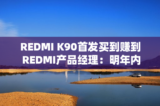 REDMI K90首发买到赚到 REDMI产品经理：明年内存只会比现在更贵