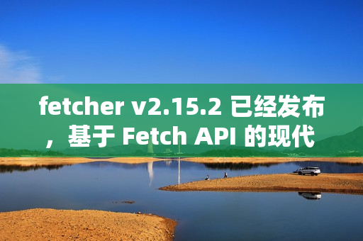 fetcher v2.15.2 已经发布，基于 Fetch API 的现代 HTTP 客户端库