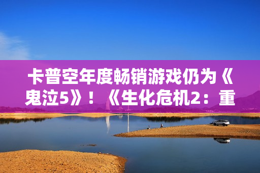 卡普空年度畅销游戏仍为《鬼泣5》！《生化危机2：重制版》系列最强