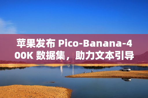 苹果发布 Pico-Banana-400K 数据集，助力文本引导图像编辑研究