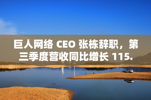 巨人网络 CEO 张栋辞职，第三季度营收同比增长 115.63%