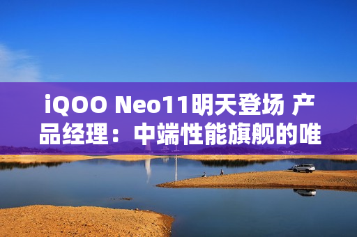 iQOO Neo11明天登场 产品经理：中端性能旗舰的唯一选择