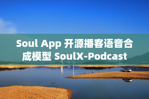 Soul App 开源播客语音合成模型 SoulX-Podcast
