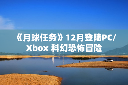 《月球任务》12月登陆PC/Xbox 科幻恐怖冒险