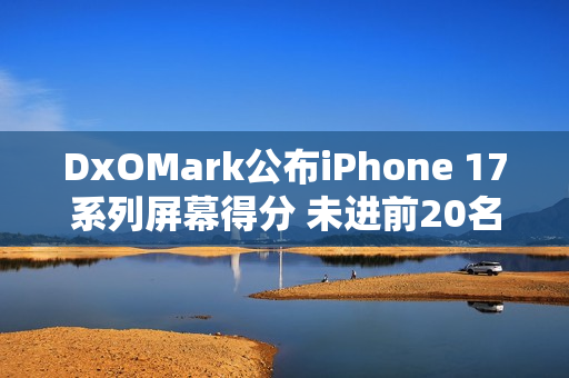 DxOMark公布iPhone 17系列屏幕得分 未进前20名