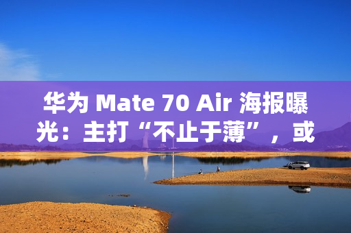 华为 Mate 70 Air 海报曝光：主打“不止于薄”，或成史上最薄 Mate 手机