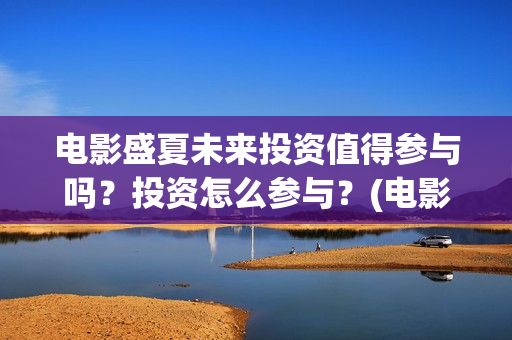 电影盛夏未来投资值得参与吗？投资怎么参与？(电影:盛夏未来)