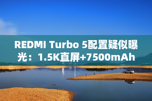 REDMI Turbo 5配置疑似曝光：1.5K直屏+7500mAh电池