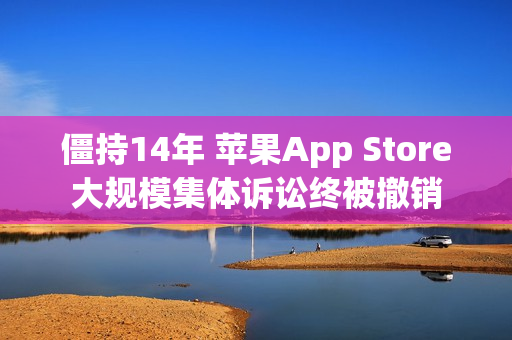 僵持14年 苹果App Store大规模集体诉讼终被撤销