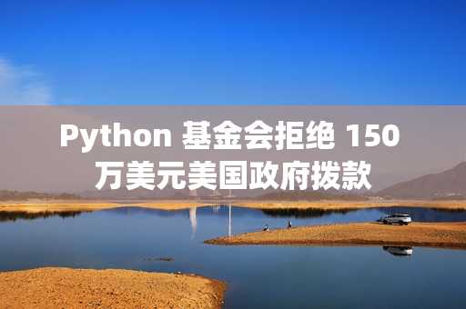 Python 基金会拒绝 150 万美元美国政府拨款