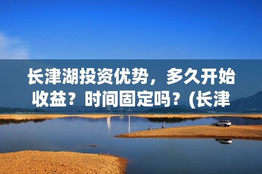 长津湖投资优势，多久开始收益？时间固定吗？(长津湖投资额度)
