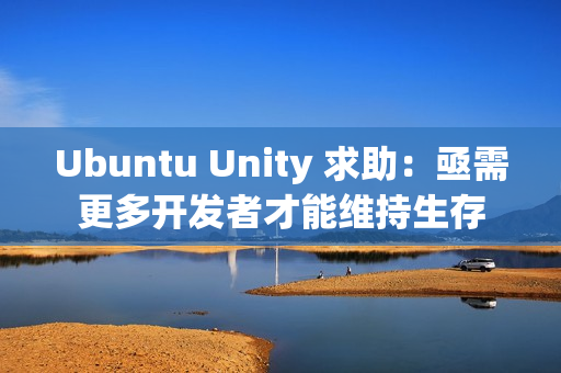 Ubuntu Unity 求助：亟需更多开发者才能维持生存