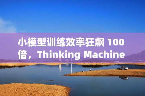 小模型训练效率狂飙 100 倍，Thinking Machine 推“在线策略蒸馏”