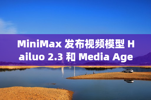MiniMax 发布视频模型 Hailuo 2.3 和 Media Agent