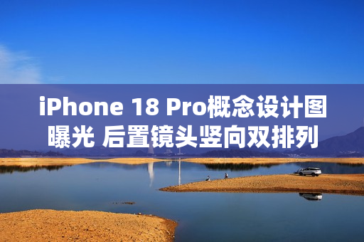iPhone 18 Pro概念设计图曝光 后置镜头竖向双排列