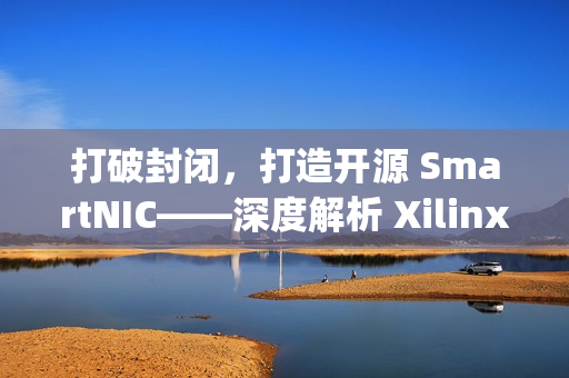 打破封闭，打造开源 SmartNIC——深度解析 Xilinx Open-NIC 平台