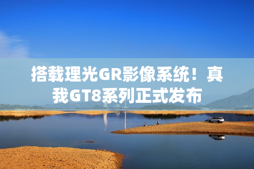 搭载理光GR影像系统！真我GT8系列正式发布