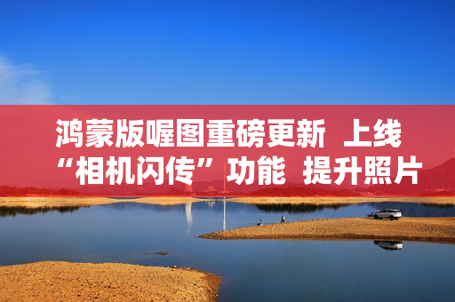 鸿蒙版喔图重磅更新  上线“相机闪传”功能  提升照片直播效率