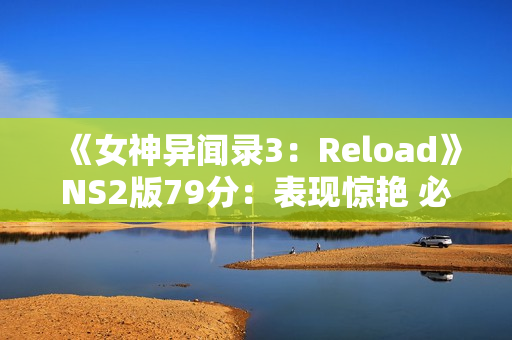 《女神异闻录3：Reload》NS2版79分：表现惊艳 必玩之作！