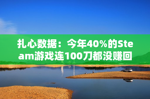 扎心数据：今年40%的Steam游戏连100刀都没赚回来
