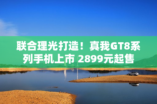 联合理光打造！真我GT8系列手机上市 2899元起售