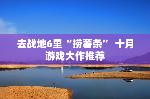去战地6里“捞薯条” 十月游戏大作推荐